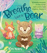 Cover image for Breathe Like a Bear: 30 Mindful Moments for Kids to Feel Calm and Focused Anytime, Anywhere