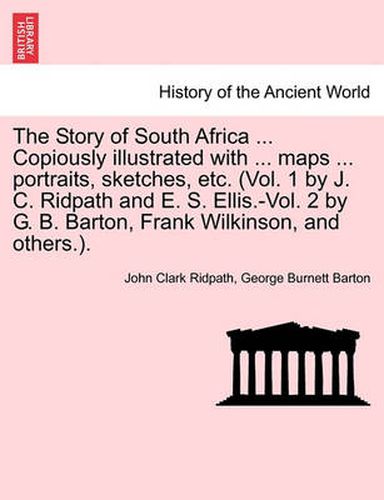 Cover image for The Story of South Africa ... Copiously illustrated with ... maps ... portraits, sketches, etc. (Vol. 1 by J. C. Ridpath and E. S. Ellis.-Vol. 2 by G. B. Barton, Frank Wilkinson, and others.).