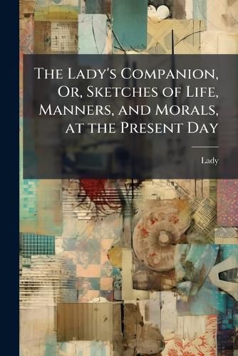 Cover image for The Lady's Companion, Or, Sketches of Life, Manners, and Morals, at the Present Day