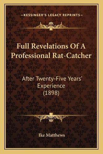 Cover image for Full Revelations of a Professional Rat-Catcher: After Twenty-Five Years' Experience (1898)