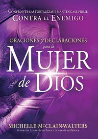 Cover image for Oraciones Y Declaraciones Para La Mujer de Dios / Prayers and Declarations for the Woman of God: Confronte Las Fortalezas Y Mantengase Firme Contra El Enemigo.