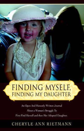 Cover image for Finding Myself, Finding My Daughter: An Open And Honestly Written Journal About a Woman's Struggle To First Find Herself and Then Her Adopted Daughter.