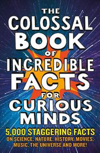 Cover image for The Colossal Book of Incredible Facts for Curious Minds