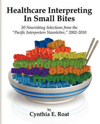 Cover image for Healthcare Interpreting in Small Bites: 50 Nourshing Selections from the  Pacific Interpreters Newsletter,  2002-2010