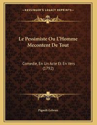 Cover image for Le Pessimiste Ou L'Homme Mecontent de Tout: Comedie, En Un Acte Et En Vers (1792)