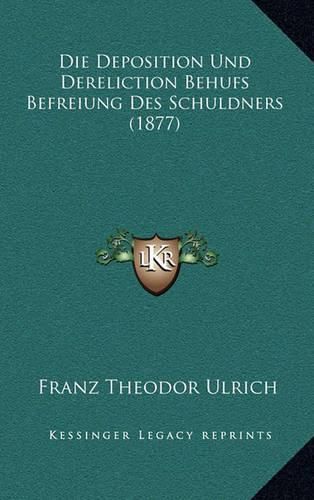 Cover image for Die Deposition Und Dereliction Behufs Befreiung Des Schuldners (1877)