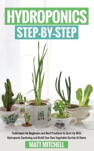 Cover image for Hydroponics Step-By-Step: Techniques For Beginners And Best Practices To Start Up With Hydroponic Gardening And Build Your Own Vegetable Garden At Home