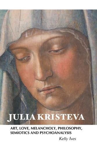 Julia Kristeva: Art, Love, Melancholy, Philosophy, Semiotics and Psychoanalysis