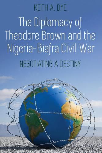 Cover image for The Diplomacy of Theodore Brown and the Nigeria-Biafra Civil War: Negotiating a Destiny