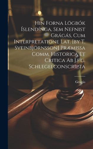 Cover image for Hin Forna Loegbok Islendinga, Sem Nefnist Gragas, Cum Interpretatione Lat. [by T. Sveinbjoernsson] Praemissa Comm. Historica Et Critica Ab J.f.g. Schlegelconscripta