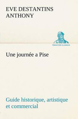 Cover image for Une journee a Pise guide historique, artistique et commercial