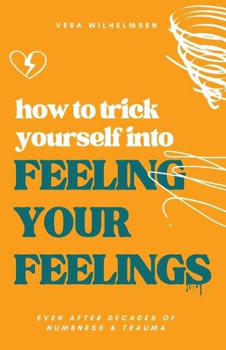 Cover image for How to Trick Yourself Into Feeling Your Feelings: Even After Decades of Numbness and Trauma