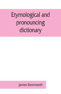 Cover image for Etymological and pronouncing dictionary of the English language including a very copious selection of scientific terms for use in schools and colleges and as a book of general reference