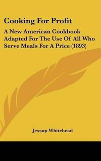 Cover image for Cooking for Profit: A New American Cookbook Adapted for the Use of All Who Serve Meals for a Price (1893)