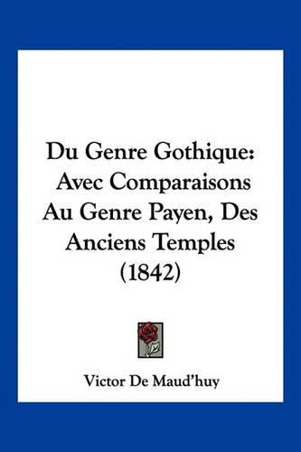 Cover image for Du Genre Gothique: Avec Comparaisons Au Genre Payen, Des Anciens Temples (1842)