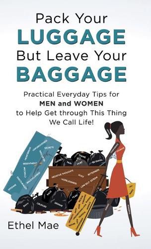 Cover image for Pack Your Luggage but Leave Your Baggage: Practical Everyday Tips for Men and Women to Help Get Through This Thing We Call Life!