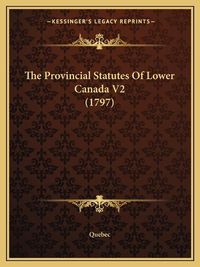 Cover image for The Provincial Statutes of Lower Canada V2 (1797)