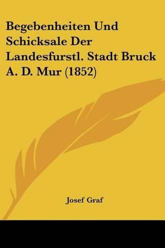 Cover image for Begebenheiten Und Schicksale Der Landesfurstl. Stadt Bruck A. D. Mur (1852)