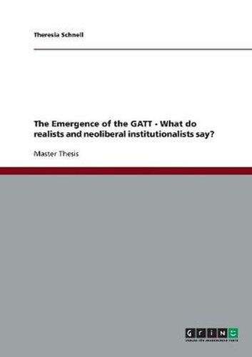 Cover image for The Emergence of the GATT - What do realists and neoliberal institutionalists say?