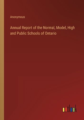 Cover image for Annual Report of the Normal, Model, High and Public Schools of Ontario