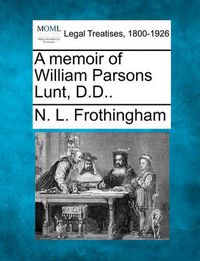 Cover image for A Memoir of William Parsons Lunt, D.D..