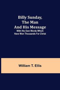 Cover image for Billy Sunday, the Man and His Message; With his own words which have won thousands for Christ