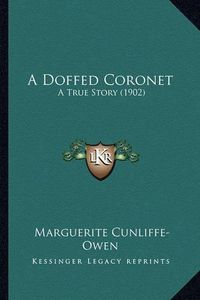 Cover image for A Doffed Coronet a Doffed Coronet: A True Story (1902) a True Story (1902)