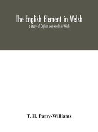 Cover image for The English element in Welsh; a study of English loan-words in Welsh