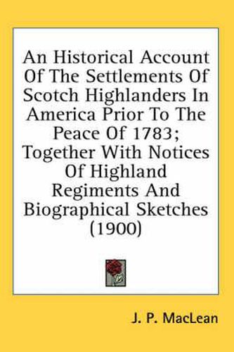 An Historical Account of the Settlements of Scotch Highlanders in America Prior to the Peace of 1783; Together with Notices of Highland Regiments and Biographical Sketches (1900)