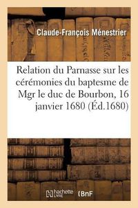 Cover image for Relation Du Parnasse Sur Les Ceremonies Du Baptesme de Mgr Le Duc de Bourbon: Fils de Mgr Le Duc Et Petit-Fils de Mgr Le Prince de Conde. S.-Germain-En-Laye, 16 Janvier 1680