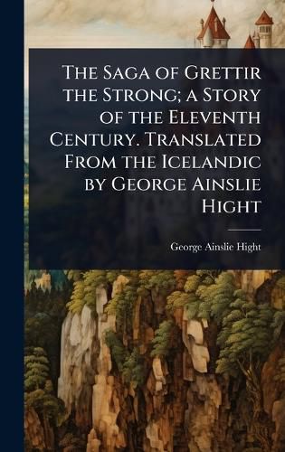 Cover image for The Saga of Grettir the Strong; a Story of the Eleventh Century. Translated From the Icelandic by George Ainslie Hight