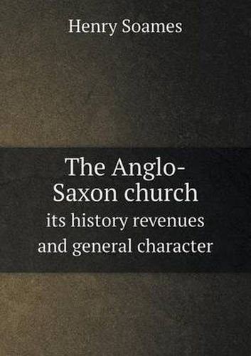 Cover image for The Anglo-Saxon church its history revenues and general character