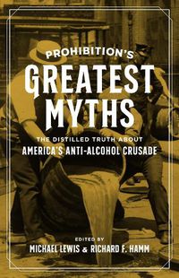 Cover image for Prohibition's Greatest Myths: The Distilled Truth about America's Anti-Alcohol Crusade