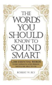 Cover image for The Words You Should Know to Sound Smart: 1200 Essential Words Every Sophisticated Person Should Be Able to Use