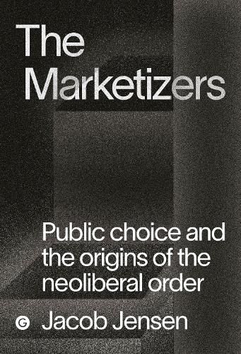 Cover image for The Marketizers: Public Choice and the Origins of the Neoliberal Order