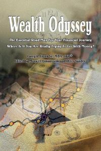 Cover image for Wealth Odyssey: The Essential Road Map For Your Financial Journey Where Is It You Are Really Trying To Go With Money?