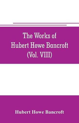 Cover image for The works of Hubert Howe Bancroft (Volume VIII) History of the Central America (Vo. III.) 1801-1887