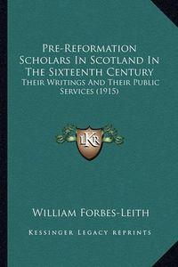 Cover image for Pre-Reformation Scholars in Scotland in the Sixteenth Century: Their Writings and Their Public Services (1915)