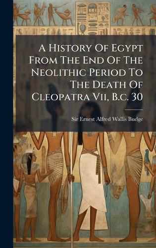 Cover image for A History Of Egypt From The End Of The Neolithic Period To The Death Of Cleopatra Vii, B.c. 30