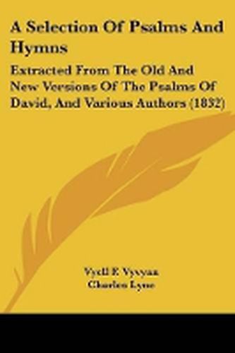 A Selection Of Psalms And Hymns: Extracted From The Old And New Versions Of The Psalms Of David, And Various Authors (1832)