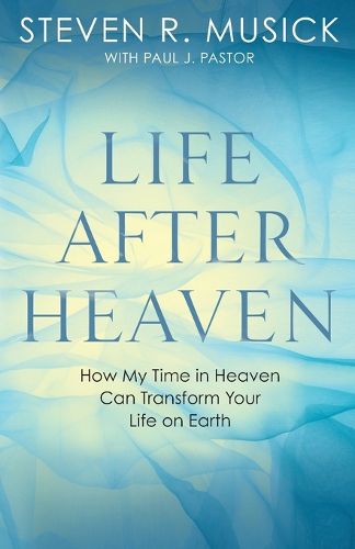 Cover image for Life After Heaven: How My Time in Heaven Can Transform your Life on Earth