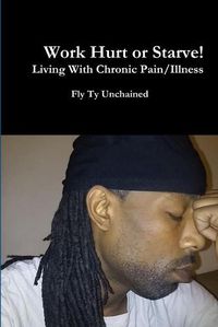 Cover image for Work Hurt or Starve!! - Living With Chronic Pain/Illness