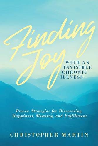 Cover image for Finding Joy with an Invisible Chronic Illness: Proven Strategies for Discovering Happiness, Meaning, and Fulfillment