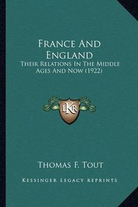 Cover image for France and England France and England: Their Relations in the Middle Ages and Now (1922) Their Relations in the Middle Ages and Now (1922)