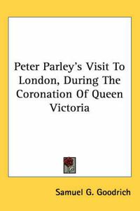 Cover image for Peter Parley's Visit to London, During the Coronation of Queen Victoria