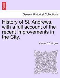 Cover image for History of St. Andrews, with a Full Account of the Recent Improvements in the City.