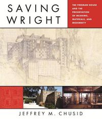 Cover image for Saving Wright: The Freeman House and the Preservation of Meaning, Materials, and Modernity