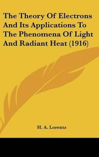 Cover image for The Theory of Electrons and Its Applications to the Phenomena of Light and Radiant Heat (1916)