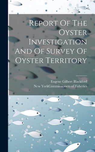 Cover image for Report Of The Oyster Investigation And Of Survey Of Oyster Territory