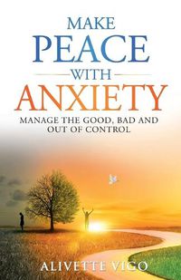 Cover image for Make Peace With Anxiety: Manage the Good, Bad and Out of Control